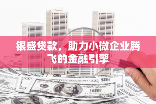 闸北银盛贷款，助力小微企业腾飞的金融引擎