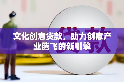 闸北文化创意贷款，助力创意产业腾飞的新引擎