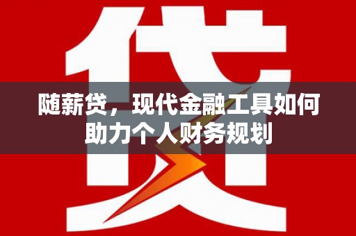 闸北随薪贷，现代金融工具如何助力个人财务规划