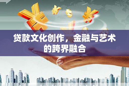 闸北贷款文化创作，金融与艺术的跨界融合