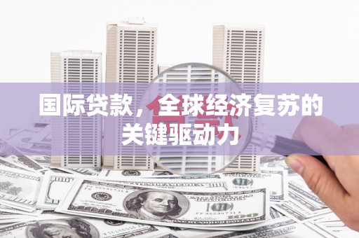 闸北国际贷款，全球经济复苏的关键驱动力