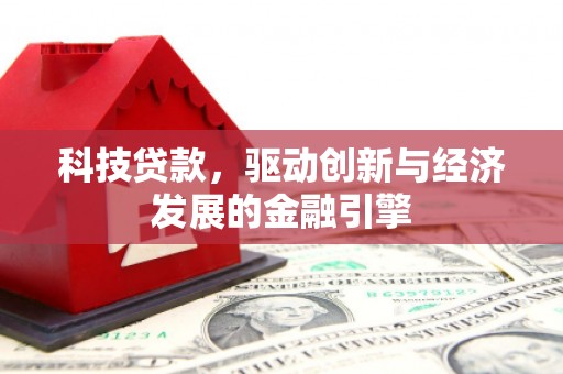 闸北科技贷款，驱动创新与经济发展的金融引擎