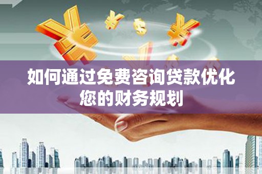 闸北如何通过免费咨询贷款优化您的财务规划