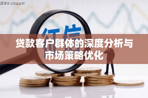 闸北贷款客户群体的深度分析与市场策略优化