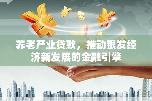 闸北养老产业贷款，推动银发经济新发展的金融引擎