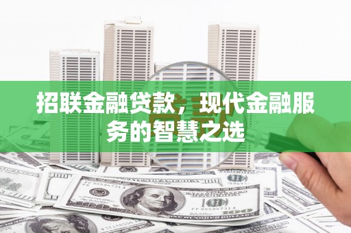 闸北招联金融贷款，现代金融服务的智慧之选