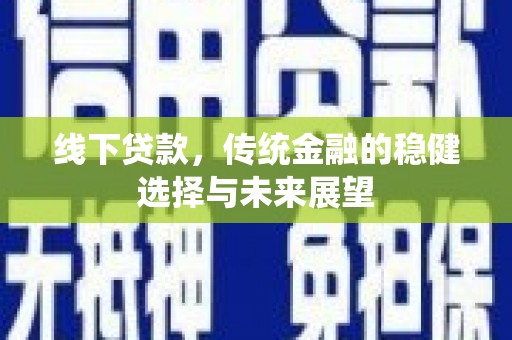 闸北线下贷款，传统金融的稳健选择与未来展望