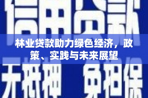 闸北林业贷款助力绿色经济，政策、实践与未来展望