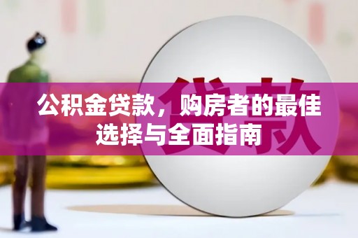 闸北公积金贷款，购房者的最佳选择与全面指南