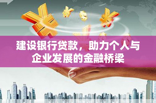 闸北建设银行贷款，助力个人与企业发展的金融桥梁