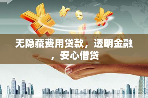 闸北无隐藏费用贷款，透明金融，安心借贷