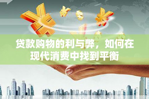 闸北贷款购物的利与弊，如何在现代消费中找到平衡
