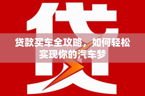 闸北贷款买车全攻略，如何轻松实现你的汽车梦