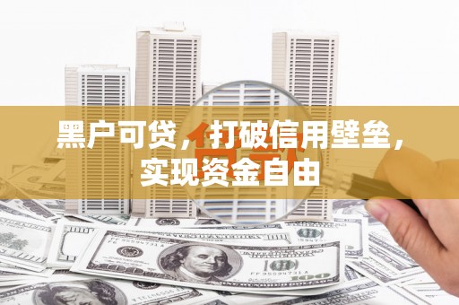 闸北黑户可贷，打破信用壁垒，实现资金自由