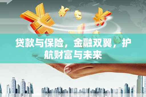 闸北贷款与保险，金融双翼，护航财富与未来