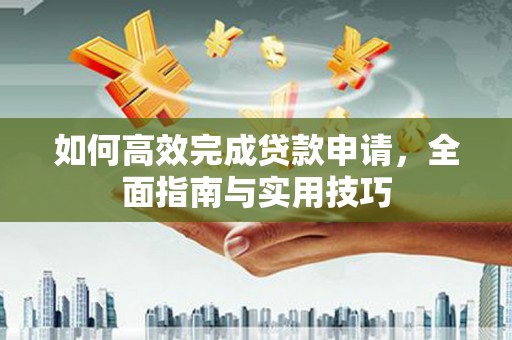 闸北如何高效完成贷款申请，全面指南与实用技巧