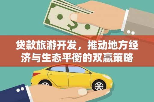 闸北贷款旅游开发，推动地方经济与生态平衡的双赢策略