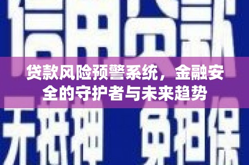 闸北贷款风险预警系统，金融安全的守护者与未来趋势