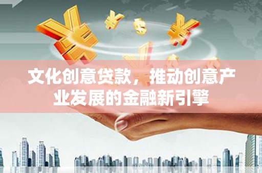 闸北文化创意贷款，推动创意产业发展的金融新引擎