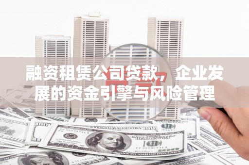 闸北融资租赁公司贷款，企业发展的资金引擎与风险管理
