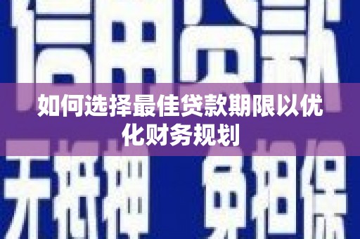 闸北如何选择最佳贷款期限以优化财务规划