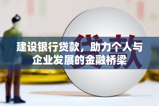 闸北建设银行贷款，助力个人与企业发展的金融桥梁