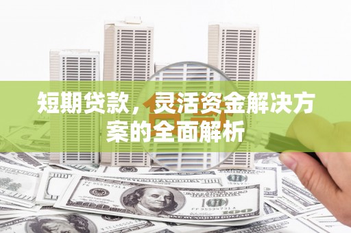 闸北短期贷款，灵活资金解决方案的全面解析
