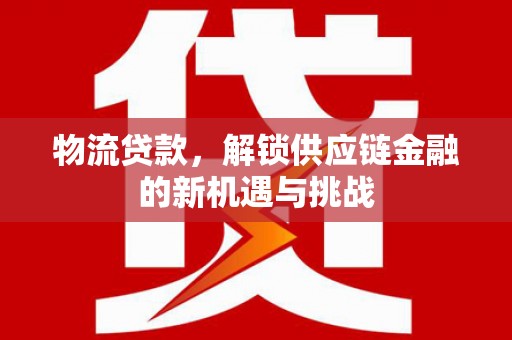 闸北物流贷款，解锁供应链金融的新机遇与挑战
