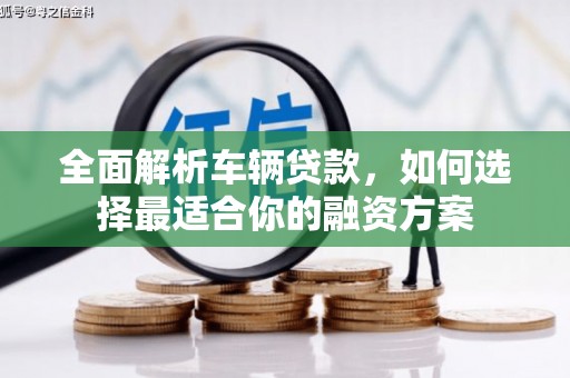 闸北全面解析车辆贷款，如何选择最适合你的融资方案