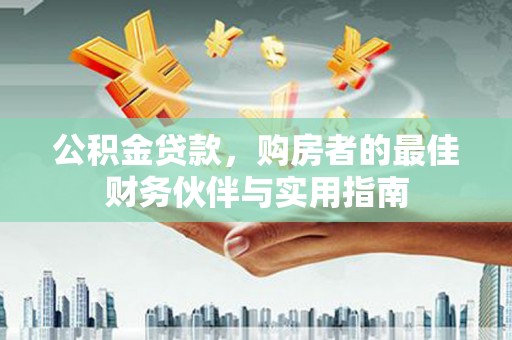 闸北公积金贷款，购房者的最佳财务伙伴与实用指南