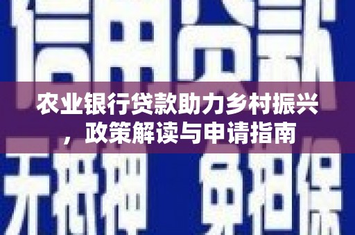 闸北农业银行贷款助力乡村振兴，政策解读与申请指南