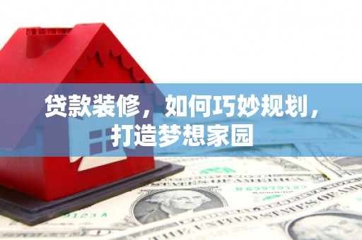 闸北贷款装修，如何巧妙规划，打造梦想家园
