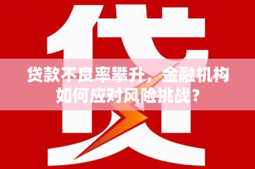 闸北贷款不良率攀升，金融机构如何应对风险挑战？