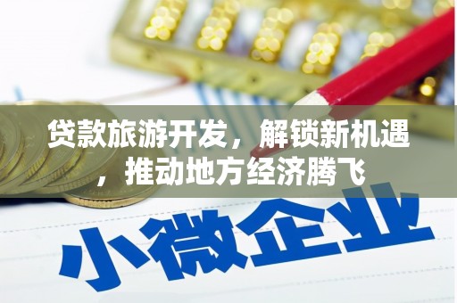 闸北贷款旅游开发，解锁新机遇，推动地方经济腾飞