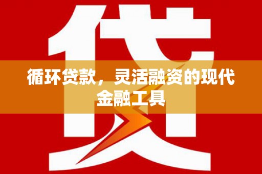 闸北循环贷款，灵活融资的现代金融工具
