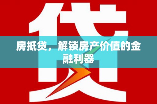 闸北房抵贷，解锁房产价值的金融利器