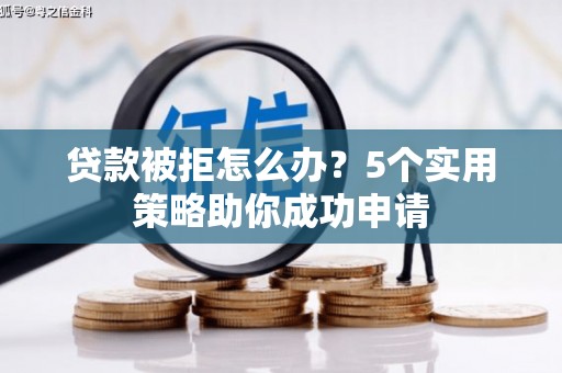 闸北贷款被拒怎么办？5个实用策略助你成功申请