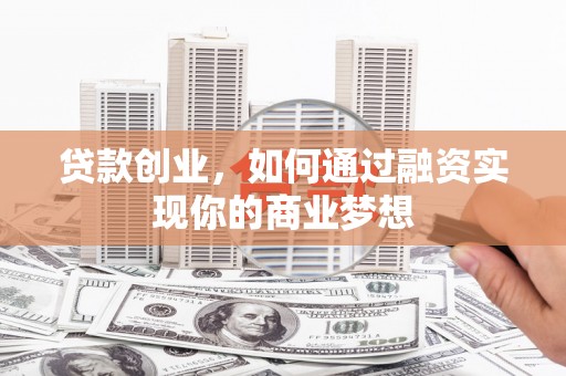 闸北贷款创业，如何通过融资实现你的商业梦想
