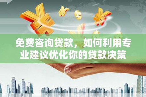 闸北免费咨询贷款，如何利用专业建议优化你的贷款决策