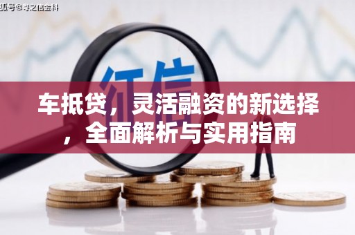 闸北车抵贷，灵活融资的新选择，全面解析与实用指南